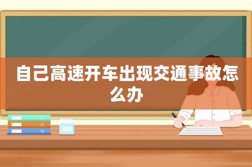 自己高速開車出現(xiàn)交通事故怎么辦