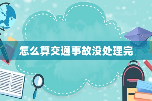 怎么算交通事故沒處理完
