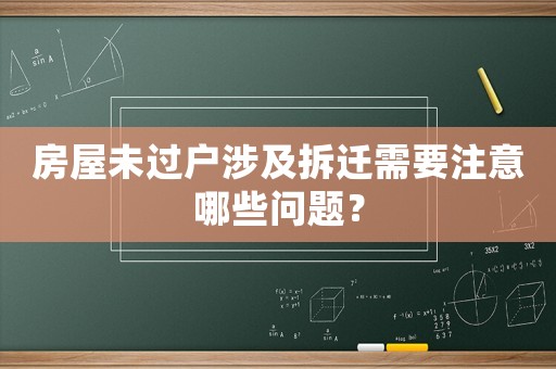 房屋未過戶涉及拆遷需要注意哪些問題？
