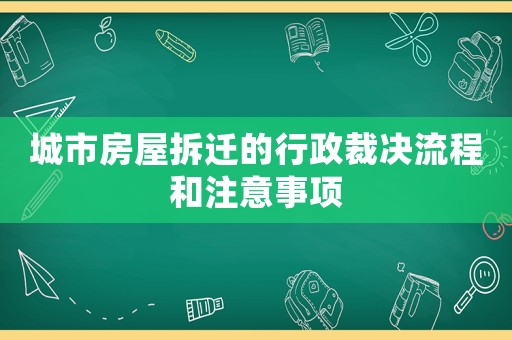 城市房屋拆遷的行政裁決流程和注意事項