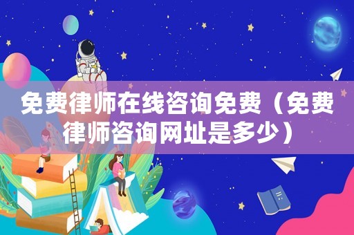 免費律師在線咨詢免費（免費律師咨詢網址是多少）