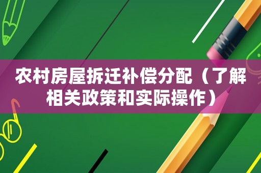 農(nóng)村房屋拆遷補(bǔ)償分配（了解相關(guān)政策和實(shí)際操作）