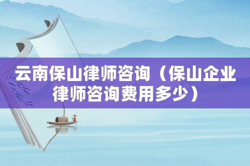 云南保山律師咨詢（保山企業律師咨詢費用多少）