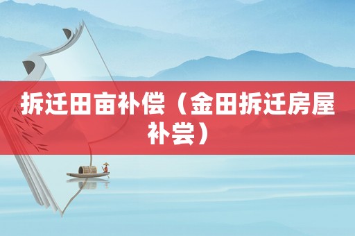 拆遷田畝補(bǔ)償（金田拆遷房屋補(bǔ)嘗）
