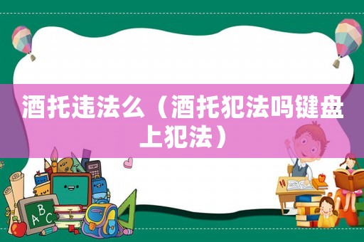 酒托違法么（酒托犯法嗎鍵盤上犯法）