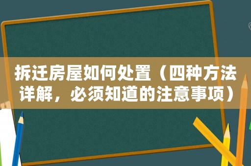 拆遷房屋如何處置（四種方法詳解，必須知道的注意事項）