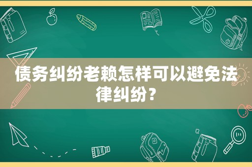 債務糾紛老賴怎樣可以避免法律糾紛？