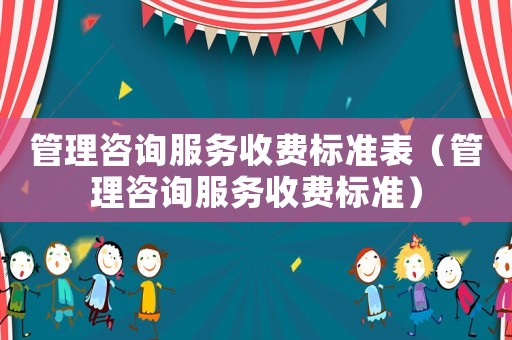 管理咨詢服務收費標準表（管理咨詢服務收費標準）