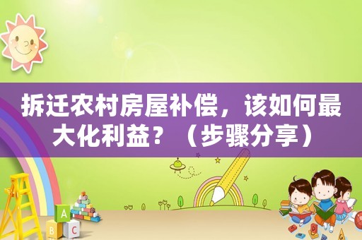拆遷農村房屋補償，該如何最大化利益？（步驟分享）