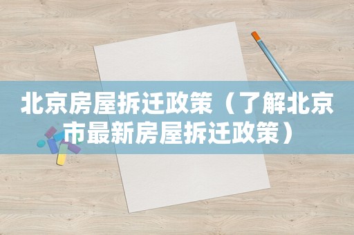 北京房屋拆遷政策（了解北京市最新房屋拆遷政策）