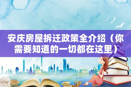 安慶房屋拆遷政策全介紹（你需要知道的一切都在這里）