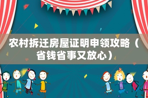 農村拆遷房屋證明申領攻略（省錢省事又放心）