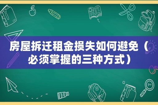 房屋拆遷租金損失如何避免（必須掌握的三種方式）