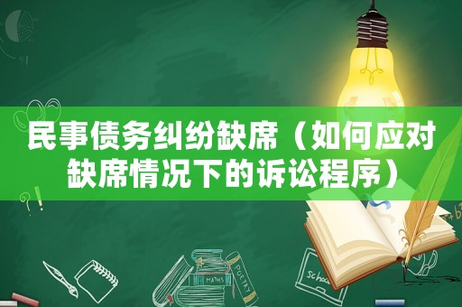 民事債務糾紛缺席（如何應對缺席情況下的訴訟程序）