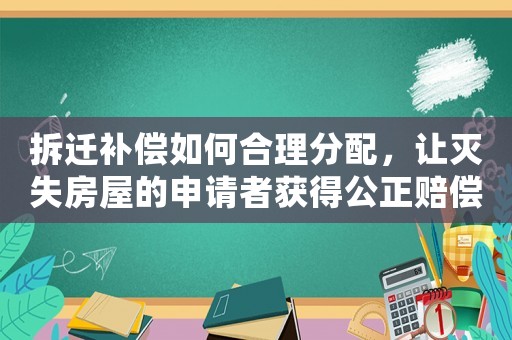 拆遷補償如何合理分配，讓滅失房屋的申請者獲得公正賠償