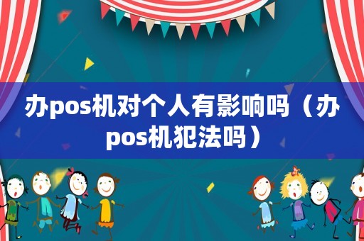 辦pos機(jī)對(duì)個(gè)人有影響嗎（辦pos機(jī)犯法嗎）