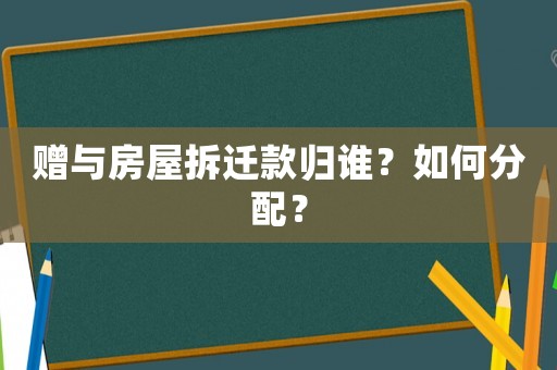 贈與房屋拆遷款歸誰？如何分配？