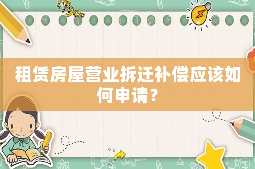 租賃房屋營業拆遷補償應該如何申請？