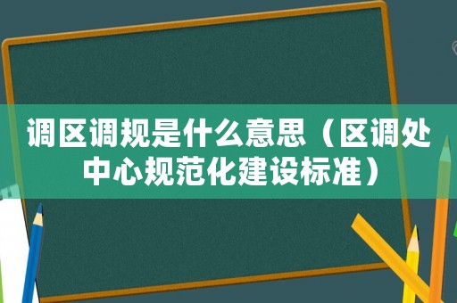 調區調規是什么意思（區調處中心規范化建設標準）