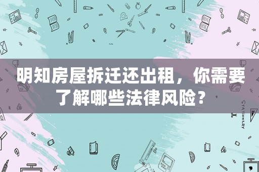 明知房屋拆遷還出租，你需要了解哪些法律風(fēng)險？