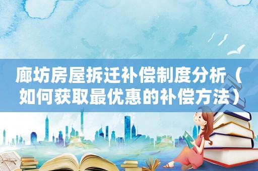 廊坊房屋拆遷補償制度分析（如何獲取最優惠的補償方法）