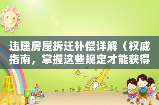 違建房屋拆遷補償詳解（權(quán)威指南，掌握這些規(guī)定才能獲得合理賠償）