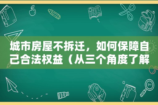 城市房屋不拆遷，如何保障自己合法權益（從三個角度了解維權方法）