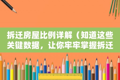 拆遷房屋比例詳解（知道這些關(guān)鍵數(shù)據(jù)，讓你牢牢掌握拆遷市場(chǎng)）