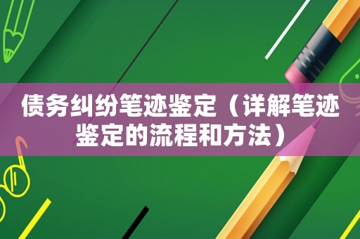 債務(wù)糾紛筆跡鑒定（詳解筆跡鑒定的流程和方法）