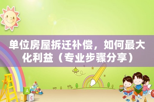 單位房屋拆遷補償，如何最大化利益（專業步驟分享）
