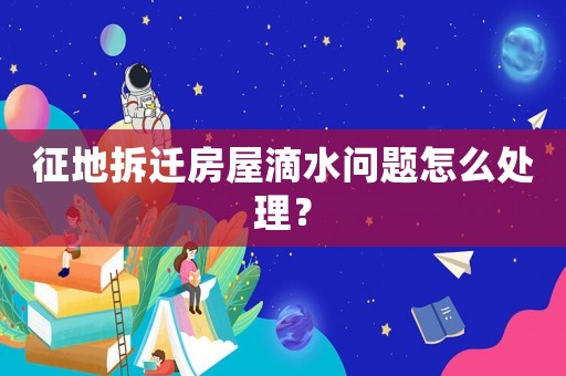 征地拆遷房屋滴水問(wèn)題怎么處理？