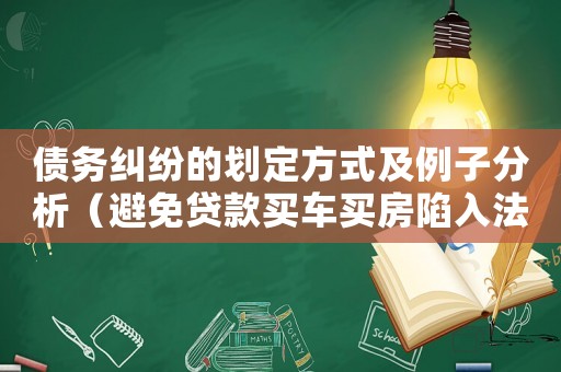 債務糾紛的劃定方式及例子分析（避免貸款買車買房陷入法律紛爭）