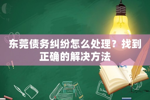 東莞債務糾紛怎么處理？找到正確的解決方法