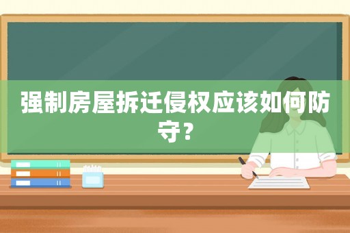 強(qiáng)制房屋拆遷侵權(quán)應(yīng)該如何防守？
