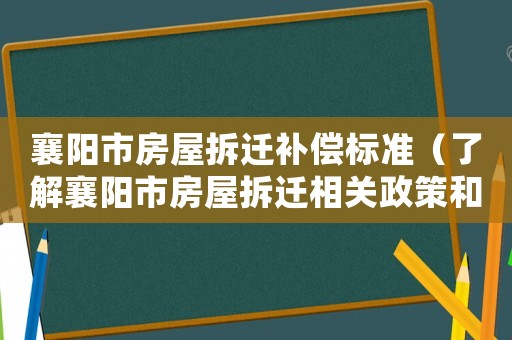 襄陽市房屋拆遷補(bǔ)償標(biāo)準(zhǔn)（了解襄陽市房屋拆遷相關(guān)政策和補(bǔ)償標(biāo)準(zhǔn)）