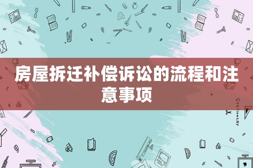 房屋拆遷補償訴訟的流程和注意事項