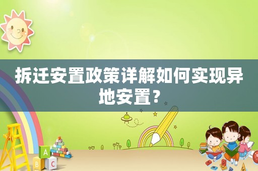 拆遷安置政策詳解如何實現異地安置？