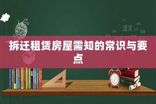 拆遷租賃房屋需知的常識與要點