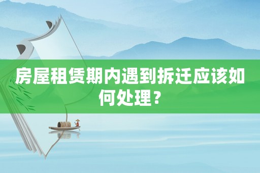 房屋租賃期內遇到拆遷應該如何處理？