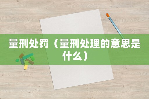 量刑處罰（量刑處理的意思是什么）