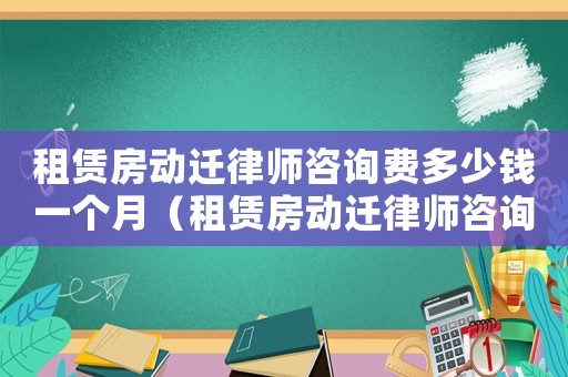租賃房動遷律師咨詢費多少錢一個月（租賃房動遷律師咨詢費多少）