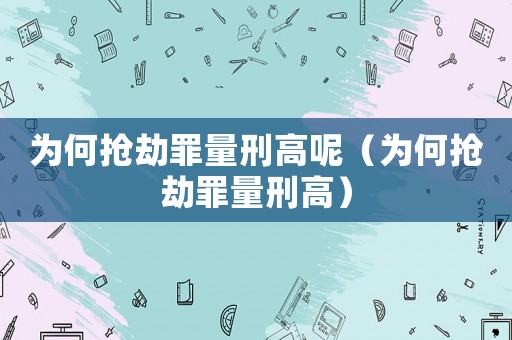 為何搶劫罪量刑高呢（為何搶劫罪量刑高）