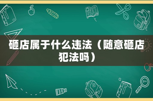 砸店屬于什么違法（隨意砸店犯法嗎）