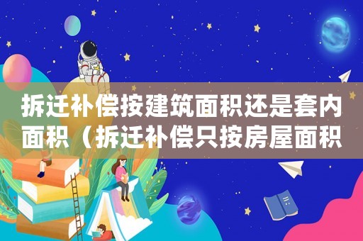 拆遷補償按建筑面積還是套內面積（拆遷補償只按房屋面積補）