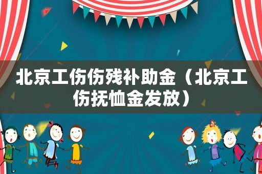 北京工傷傷殘補助金（北京工傷撫恤金發放）