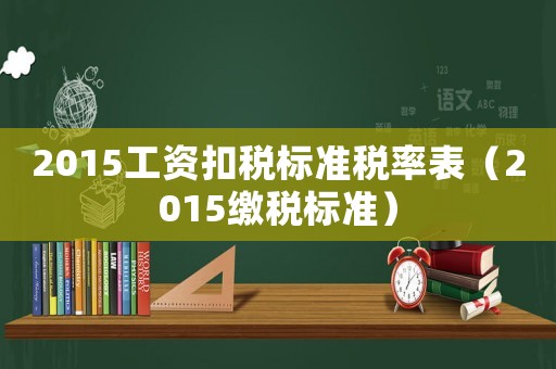 2015工資扣稅標準稅率表（2015繳稅標準）