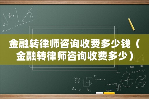 金融轉(zhuǎn)律師咨詢收費多少錢（金融轉(zhuǎn)律師咨詢收費多少）