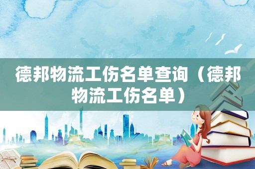 德邦物流工傷名單查詢（德邦物流工傷名單）