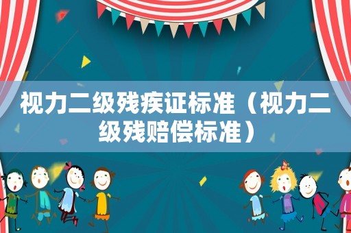 視力二級殘疾證標準（視力二級殘賠償標準）