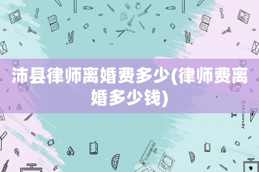 沛縣律師離婚費多少(律師費離婚多少錢)